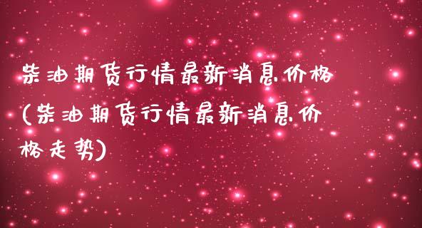 柴油期货行情最新消息价格(柴油期货行情最新消息价格走势)_财经资讯_第1张_格子财经网 柴油期货行情最新消息价格(柴油期货行情最新消息价格走势)_https://www.gzmhy.com_财经资讯_第1张
