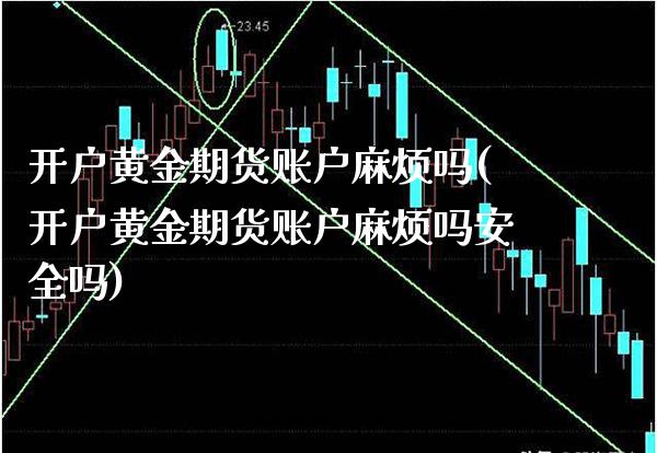开户黄金期货账户麻烦吗(开户黄金期货账户麻烦吗安全吗)_交易百科_第1张_格子财经网 开户黄金期货账户麻烦吗(开户黄金期货账户麻烦吗安全吗)_https://www.gzmhy.com_交易百科_第1张