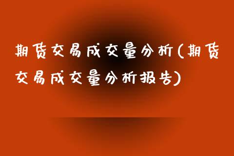 期货交易成交量分析(期货交易成交量分析报告)_https://www.gzmhy.com_交易百科_第1张